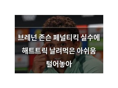 브레넌 존슨 페널티킥 실수에 해트트릭 날려먹은 아쉬움 털어놓아