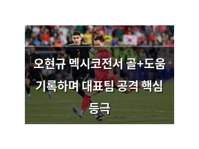 오현규 멕시코전서 골+도움 기록하며 대표팀 공격 핵심 등극
