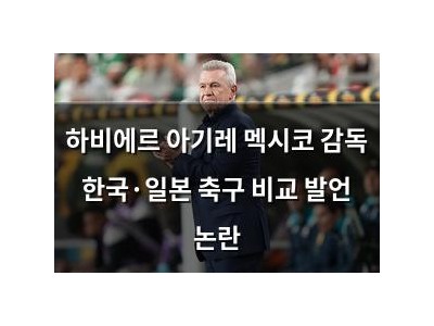 하비에르 아기레 멕시코 감독 한국·일본 축구 비교 발언 논란