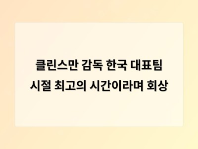 클린스만 감독 한국 대표팀 시절 최고의 시간이라며 회상