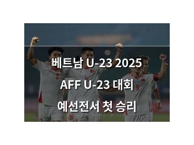 베트남 U-23 2025 AFF U-23 대회 예선전서 첫 승리