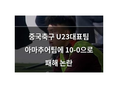 중국축구 U23대표팀 아마추어팀에 10-0으로 패해 논란