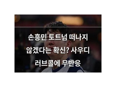 손흥민 토트넘 떠나지 않겠다는 확신? 사우디 러브콜에 무반응