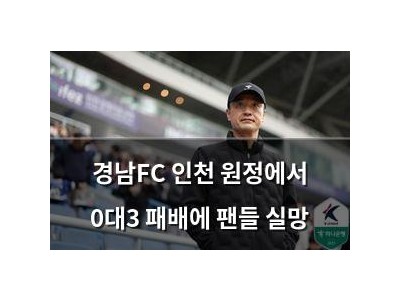 경남FC 인천 원정에서 0대3 패배에 팬들 실망