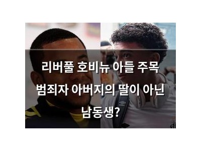 리버풀 호비뉴 아들 주목 범죄자 아버지의 딸이 아닌 남동생?