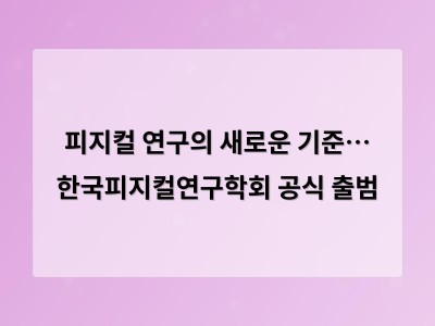 피지컬 연구의 새로운 기준… 한국피지컬연구학회 공식 출범