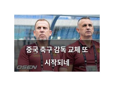 중국 축구 감독 교체 또 시작되네