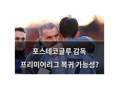 포스테코글루 감독 프리미어리그 복귀 가능성?